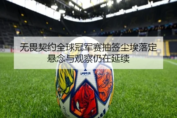无畏契约全球冠军赛抽签尘埃落定 悬念与观察仍在延续